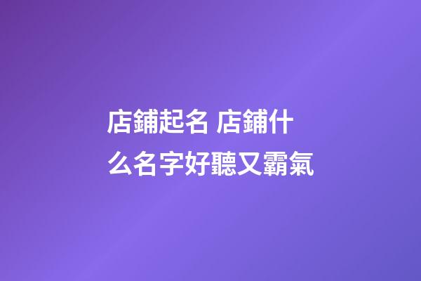 店鋪起名 店鋪什么名字好聽又霸氣-第1張-店鋪起名-玄機派